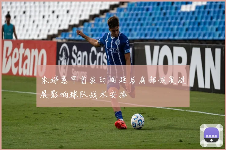 朱婷意甲首发时间延后肩部恢复进展影响球队战术安排